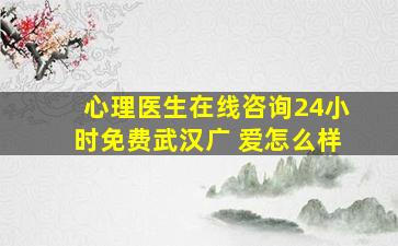 心理医生在线咨询24小时免费武汉广 爱怎么样